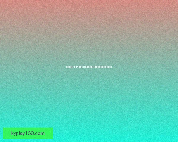 开云体育APP全新升级 强化用户体验 打造智能化体育娱乐新生态